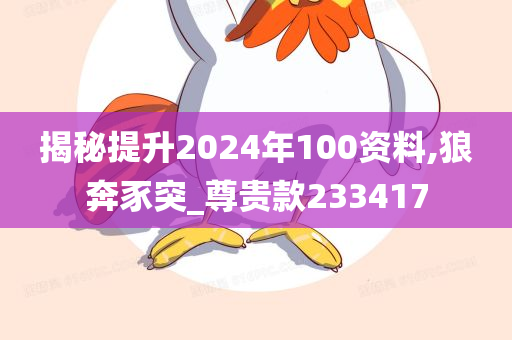 揭秘提升2024年100资料,狼奔豕突_尊贵款233417