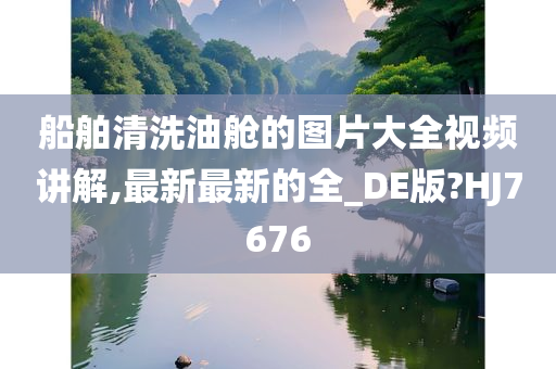 船舶清洗油舱的图片大全视频讲解,最新最新的全_DE版?HJ7676