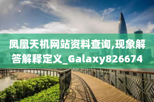 凤凰天机网站资料查询,现象解答解释定义_Galaxy826674