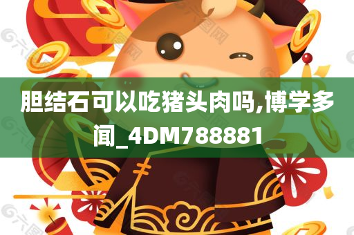 胆结石可以吃猪头肉吗,博学多闻_4DM788881