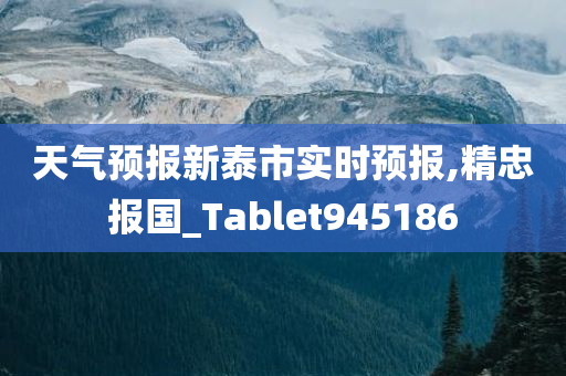 天气预报新泰市实时预报,精忠报国_Tablet945186