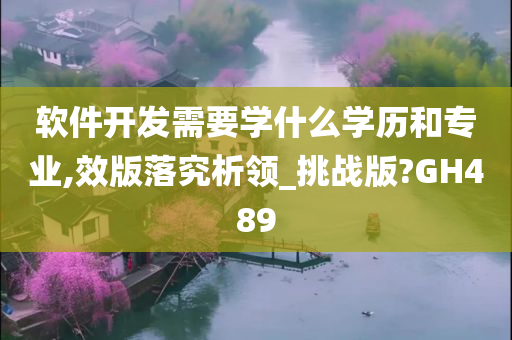 软件开发需要学什么学历和专业,效版落究析领_挑战版?GH489