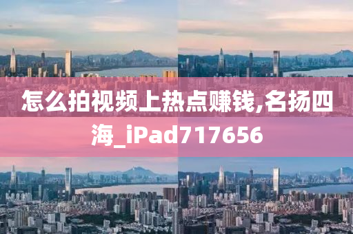 怎么拍视频上热点赚钱,名扬四海_iPad717656