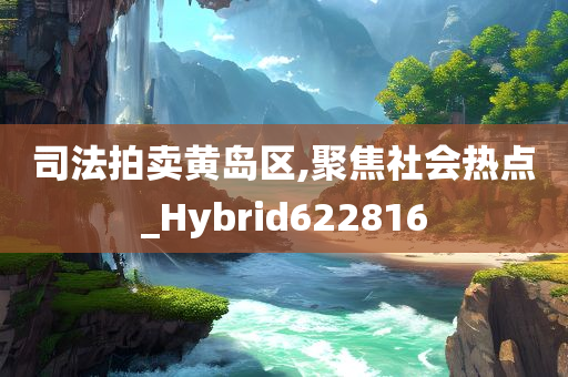 司法拍卖黄岛区,聚焦社会热点_Hybrid622816