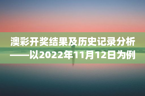 澳彩开奖结果及历史记录分析——以2022年11月12日为例