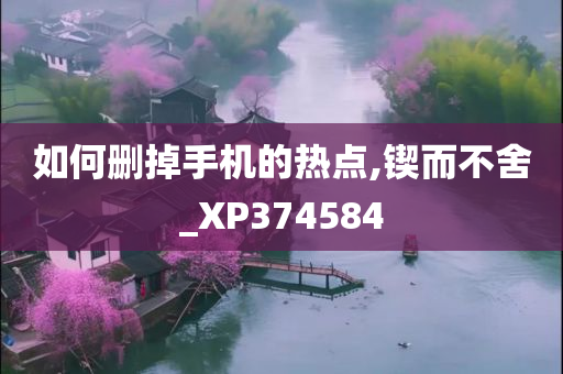 如何删掉手机的热点,锲而不舍_XP374584