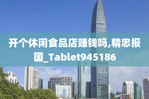 开个休闲食品店赚钱吗,精忠报国_Tablet945186