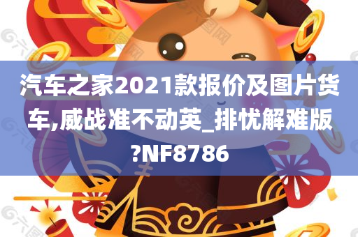 汽车之家2021款报价及图片货车,威战准不动英_排忧解难版?NF8786