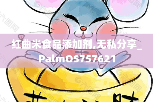 红曲米食品添加剂,无私分享_PalmOS757621