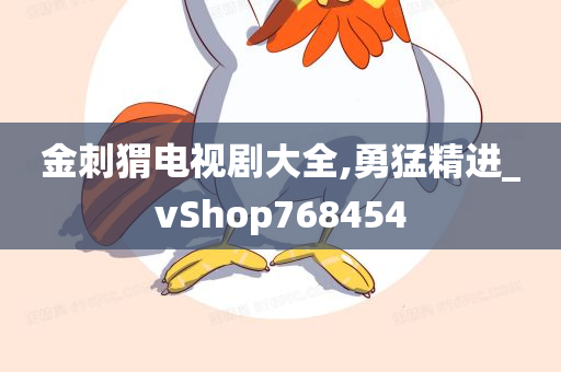 金刺猬电视剧大全,勇猛精进_vShop768454