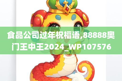 食品公司过年祝福语,88888奥门王中王2024_WP107576