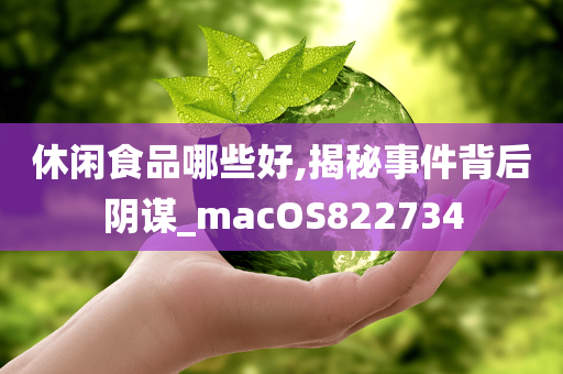 休闲食品哪些好,揭秘事件背后阴谋_macOS822734