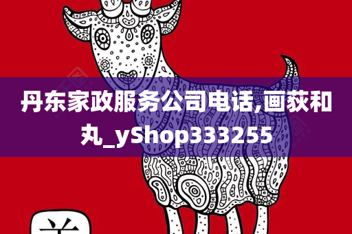 丹东家政服务公司电话,画荻和丸_yShop333255