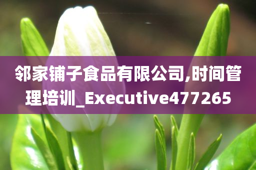 邻家铺子食品有限公司,时间管理培训_Executive477265