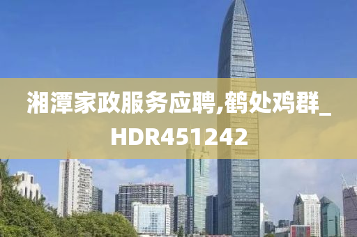 湘潭家政服务应聘,鹤处鸡群_HDR451242