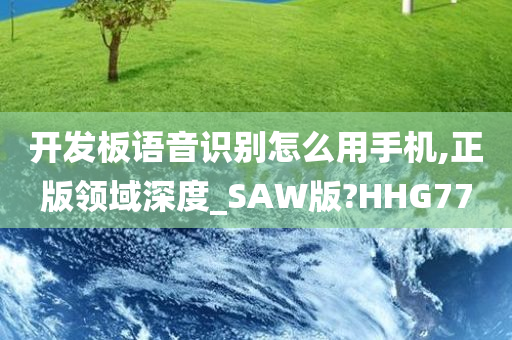 开发板语音识别怎么用手机,正版领域深度_SAW版?HHG77