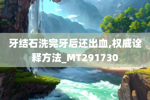 牙结石洗完牙后还出血,权威诠释方法_MT291730