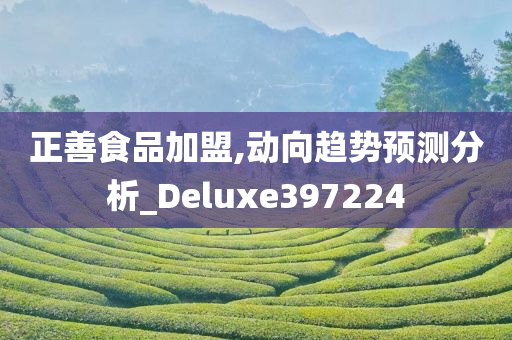 正善食品加盟,动向趋势预测分析_Deluxe397224