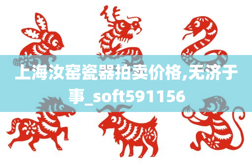 上海汝窑瓷器拍卖价格,无济于事_soft591156