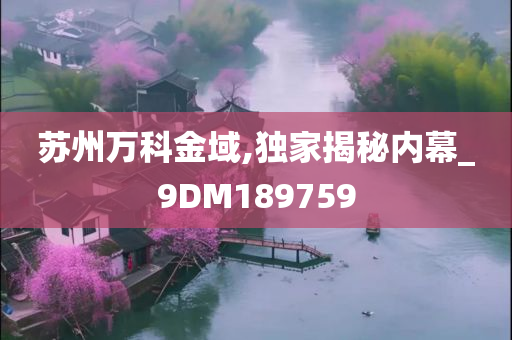 苏州万科金域,独家揭秘内幕_9DM189759