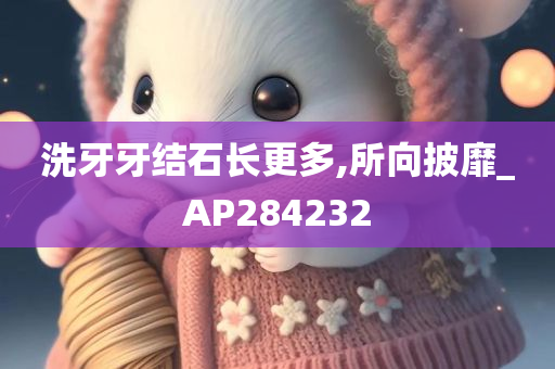 洗牙牙结石长更多,所向披靡_AP284232