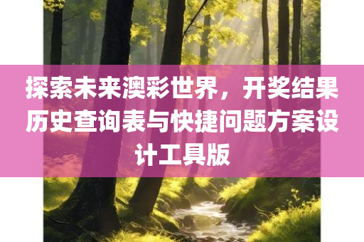 探索未来澳彩世界，开奖结果历史查询表与快捷问题方案设计工具版