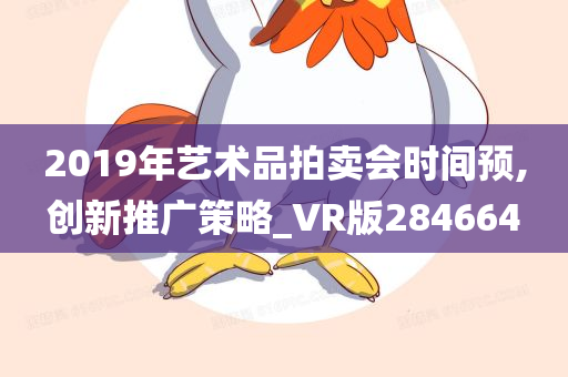 2019年艺术品拍卖会时间预,创新推广策略_VR版284664