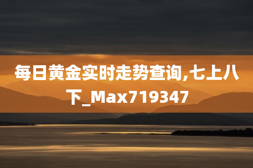 每日黄金实时走势查询,七上八下_Max719347