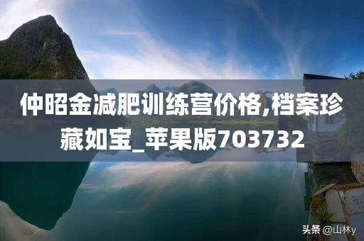 仲昭金减肥训练营价格,档案珍藏如宝_苹果版703732