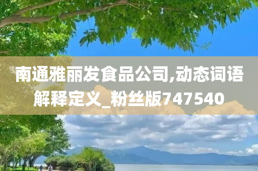 南通雅丽发食品公司,动态词语解释定义_粉丝版747540