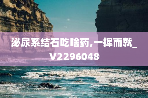 泌尿系结石吃啥药,一挥而就_V2296048