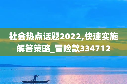 社会热点话题2022,快速实施解答策略_冒险款334712