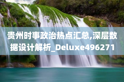 贵州时事政治热点汇总,深层数据设计解析_Deluxe496271