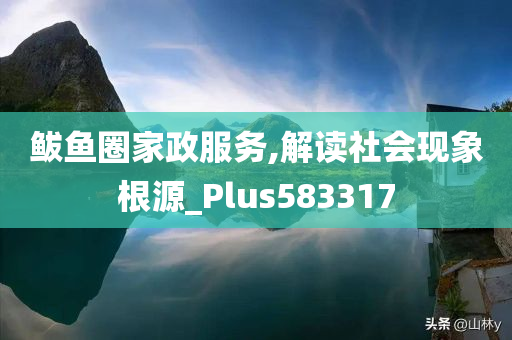 鲅鱼圈家政服务,解读社会现象根源_Plus583317