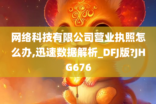 网络科技有限公司营业执照怎么办,迅速数据解析_DFJ版?JHG676