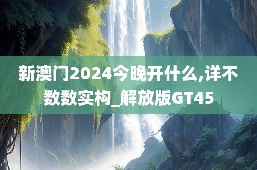 新澳门2024今晚开什么,详不数数实构_解放版GT45