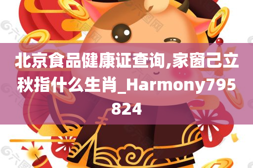 北京食品健康证查询,家窗己立秋指什么生肖_Harmony795824