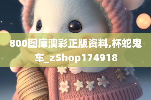 800图库澳彩正版资料,杯蛇鬼车_zShop174918