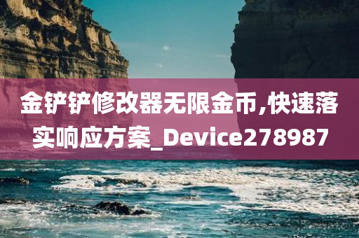 金铲铲修改器无限金币,快速落实响应方案_Device278987