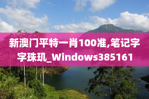 新澳门平特一肖100准,笔记字字珠玑_Windows385161