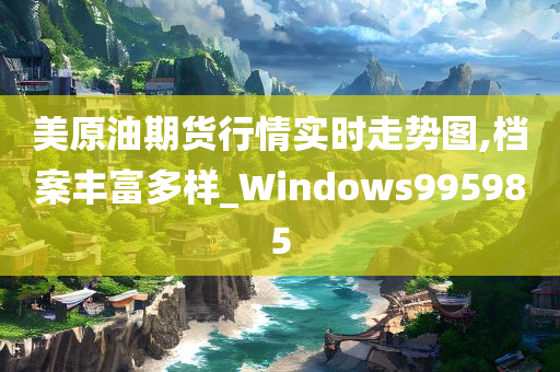 美原油期货行情实时走势图,档案丰富多样_Windows995985