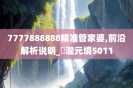 7777888888精准管家婆,前沿解析说明_‌混元境5011