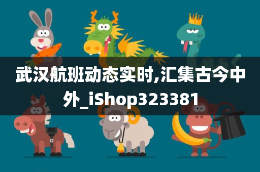 武汉航班动态实时,汇集古今中外_iShop323381