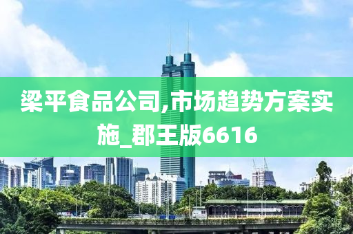 梁平食品公司,市场趋势方案实施_郡王版6616