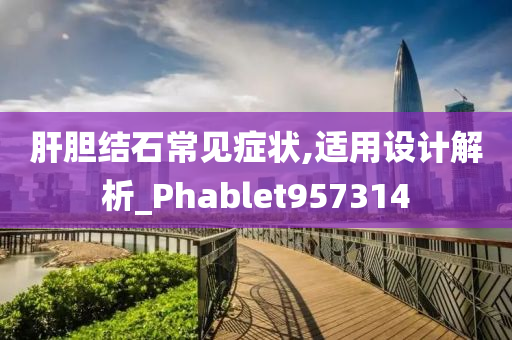 肝胆结石常见症状,适用设计解析_Phablet957314