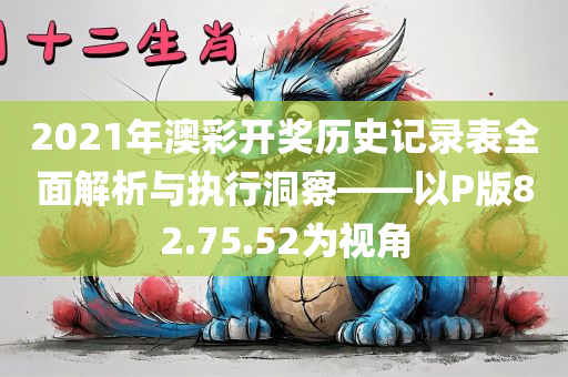 2021年澳彩开奖历史记录表全面解析与执行洞察——以P版82.75.52为视角