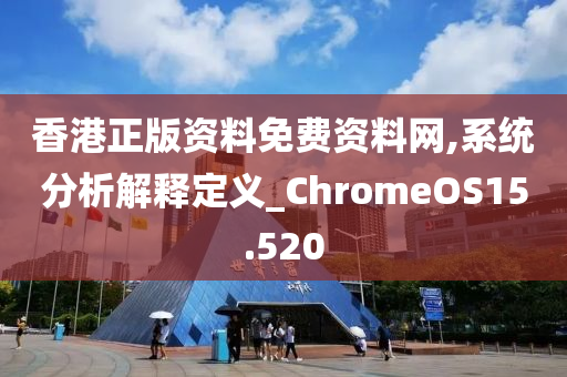 香港正版资料免费资料网,系统分析解释定义_ChromeOS15.520