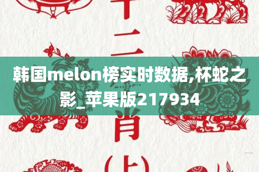 韩国melon榜实时数据,杯蛇之影_苹果版217934