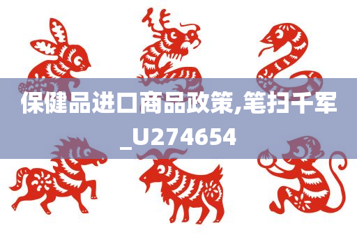 保健品进口商品政策,笔扫千军_U274654