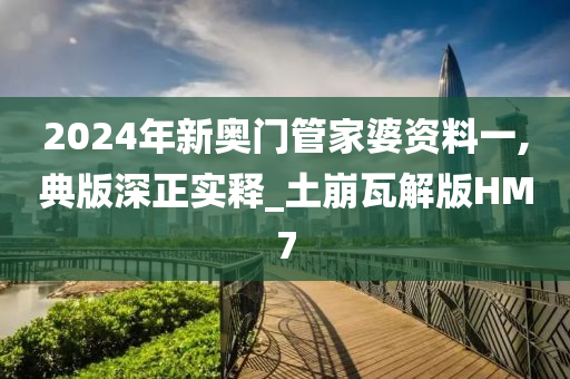 2024年新奥门管家婆资料一,典版深正实释_土崩瓦解版HM7